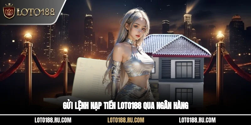 Gửi lệnh nạp tiền Loto188 qua ngân hàng