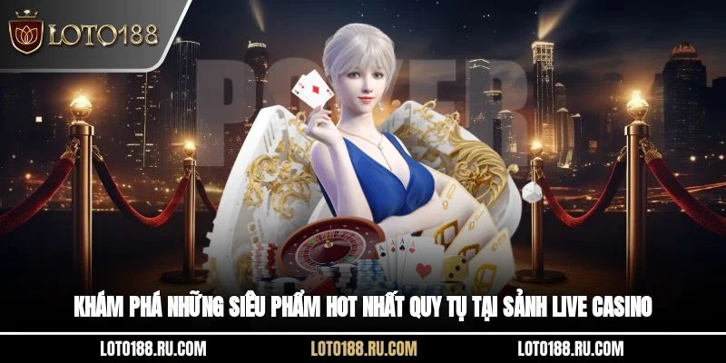 Khám phá những siêu phẩm hot nhất quy tụ tại sảnh live casino